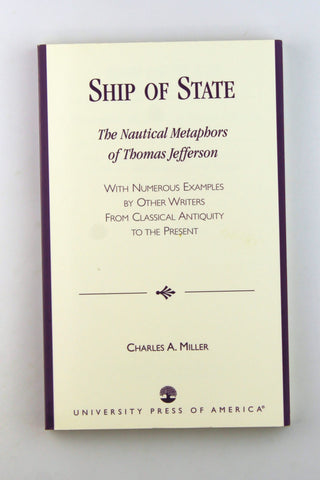 Ship of State: The Nautical Metaphors of Thomas Jefferson, with Numerous Examples by Other Writers from Classical Antiquity to the Present, by Miller, Charles A.  