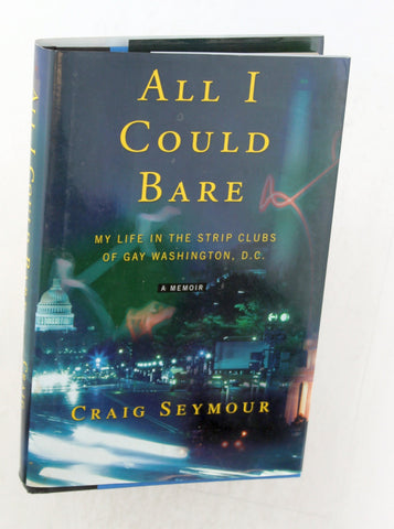 All I Could Bare: My Life in the Strip Clubs of Gay Washington, D.C., by Seymour, Craig  First Edition