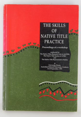 The skills of native title practice: Proceedings of a workshop : at University House, Australian National University, Canberra, 13-15 September 1995, by Burke, Paul W. (ed)  