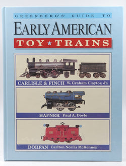 Greenberg's Guide to Early American Toy Trains, by W. Graham Claytor Jr.,Paul A. Doyle,Carlton Norris McKenney  