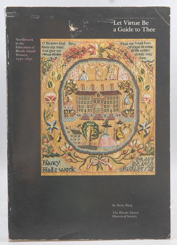 Let virtue be a guide to thee: Needlework in the education of Rhode Island women, 1730-1830, by Ring, Betty  