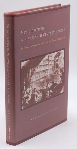 Music Criticism in Nineteenth-Century France: La Revue et gazette musicale de Paris 1834?80, by Ellis, Katharine  First Edition