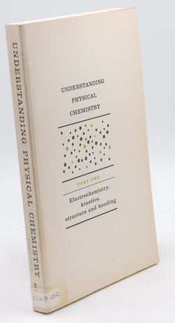 Understanding Physical Chemistry, Part 2: Electrochemistry, Kinetics, Struc Ture & Bonding,, by Arthur Adamson  