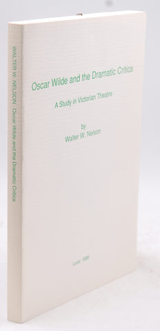 Oscar Wilde and the Dramatic Critics. A study in Victorian Theatre, by Walter W Nelson  