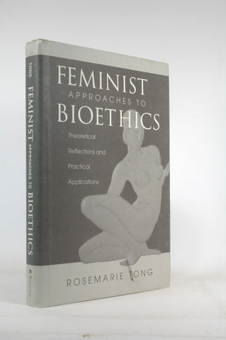 Feminist Approaches To Bioethics: Theoretical Reflections And Practical Applications, by Tong, Rosemarie  Putnam  First Edition